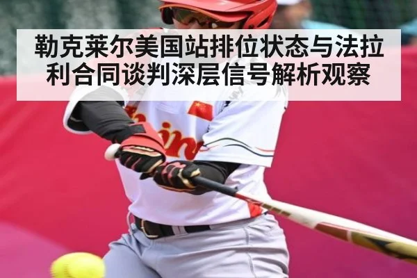勒克莱尔美国站排位状态与法拉利合同谈判深层信号解析观察